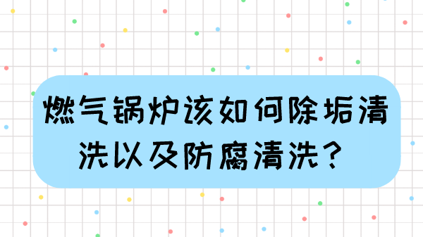 燃气锅炉该如何除垢清洗以及防腐清洗？