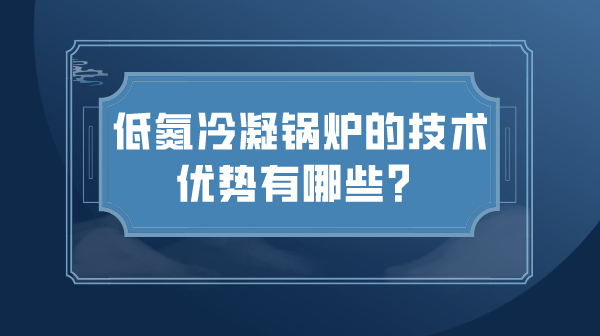 低氮冷凝锅炉的技术优势有哪些？