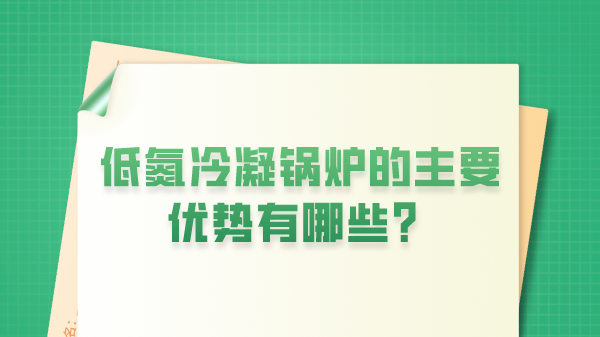 低氮冷凝锅炉的主要优势有哪些？