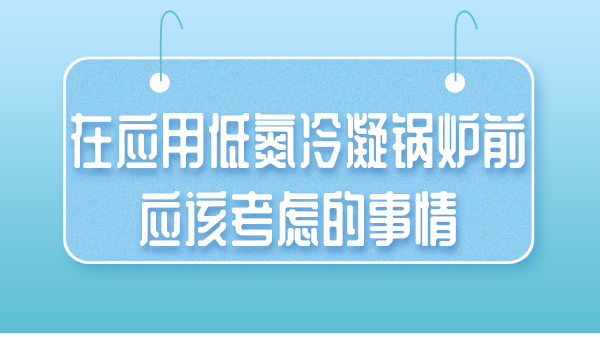 在应用低氮冷凝锅炉前应该考虑的事情