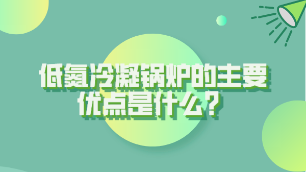 低氮冷凝锅炉的主要优点是什么？