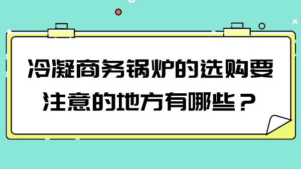 冷凝商务锅炉的选购要注意的地方有哪些？