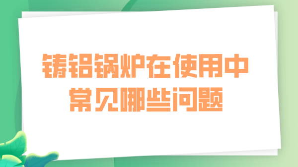 铸铝锅炉在使用中常见哪些问题