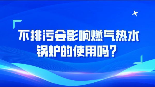 不排污会影响燃气热水锅炉的使用吗？