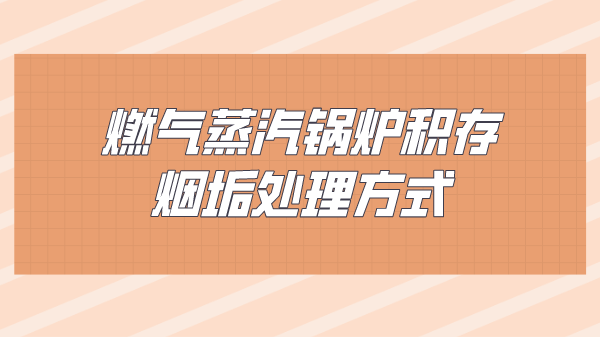 燃气蒸汽锅炉积存烟垢处理方式