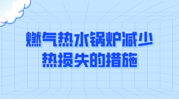 燃气热水锅炉减少热损失的措施