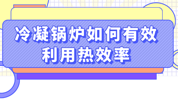 冷凝锅炉如何有效利用热效率