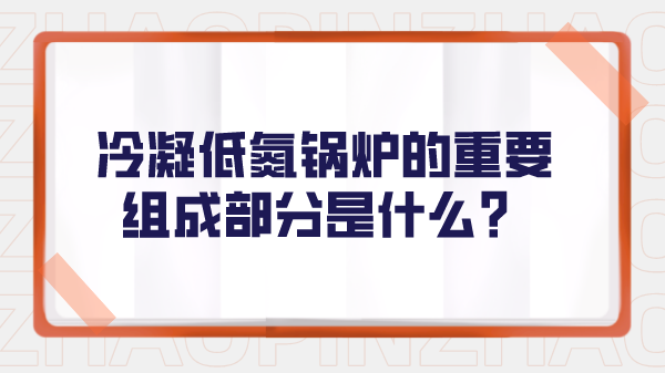 冷凝低氮锅炉的重要组成部分是什么？