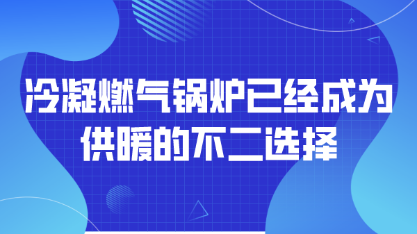 冷凝燃气锅炉已经成为供暖的不二选择