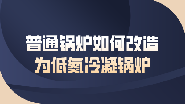 普通锅炉如何改造为低氮冷凝锅炉