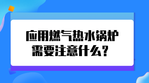 应用燃气热水锅炉需要注意什么？