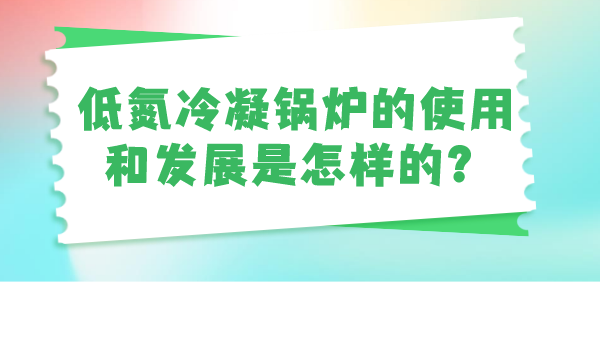 低氮冷凝锅炉的使用和发展是怎样的？