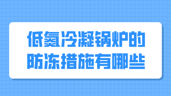 低氮冷凝锅炉的防冻措施有哪些