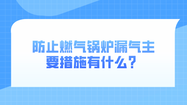 防止燃气锅炉漏气主要措施有什么？