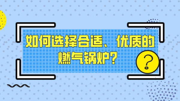 如何选择合适、优质的燃气锅炉？