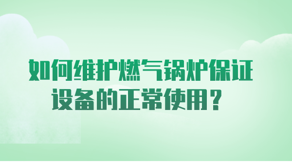 如何维护燃气锅炉保证设备的正常使用？