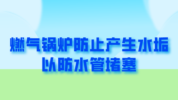 燃气锅炉防止产生水垢以防水管堵塞