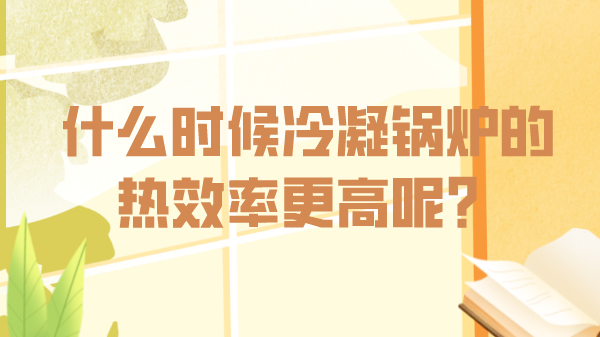 什么时候冷凝锅炉的热效率更高呢？