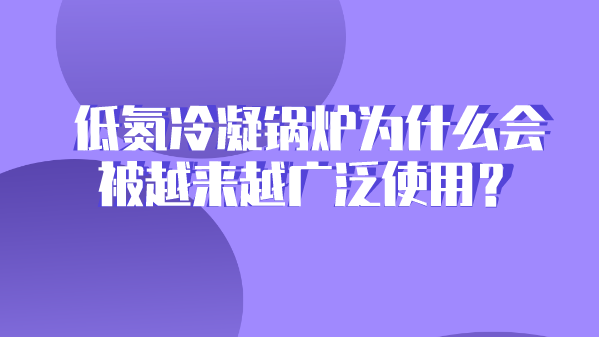 低氮冷凝锅炉为什么会被越来越广泛使用？