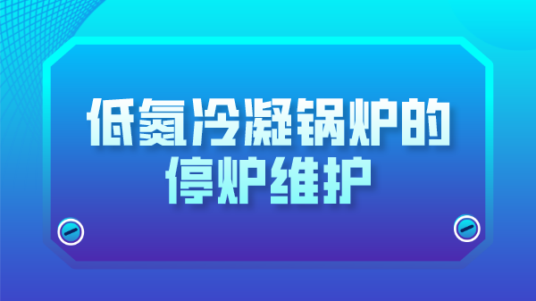 低氮冷凝锅炉的停炉维护