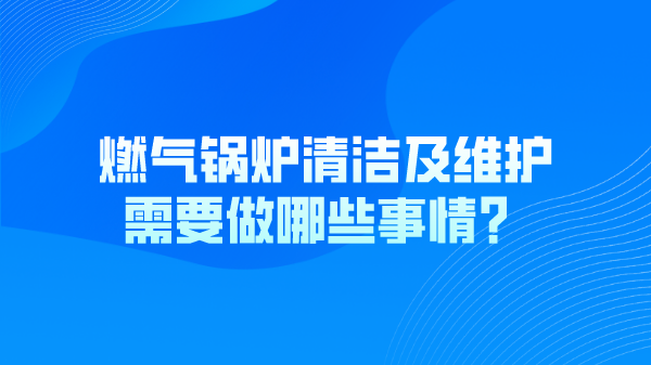 燃气锅炉清洁及维护需要做哪些事情？