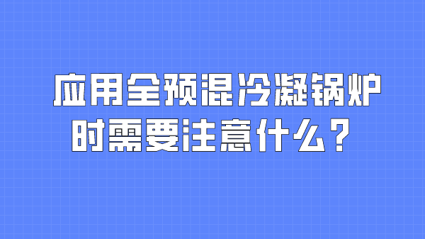 应用全预混冷凝锅炉时需要注意什么？