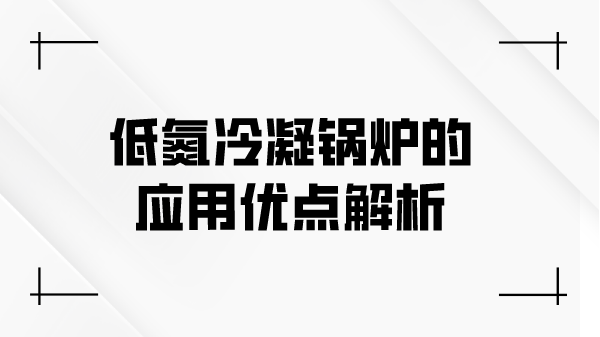 低氮冷凝锅炉的应用优点解析