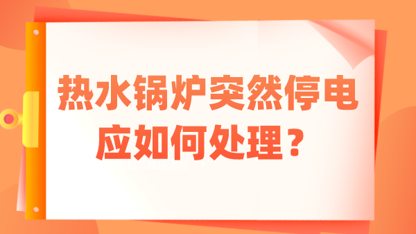 热水锅炉突然停电应如何处理？