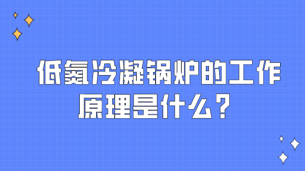 低氮冷凝锅炉的工作原理是什么？