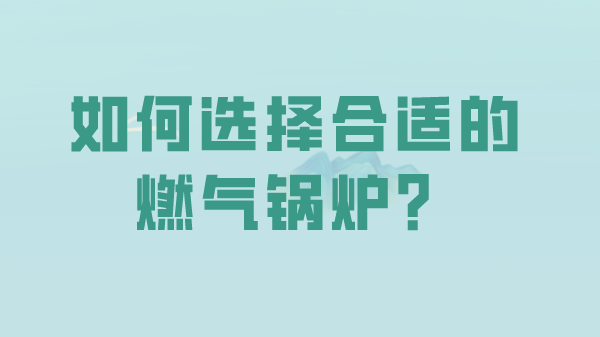 如何选择合适的燃气锅炉？