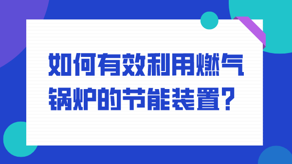 如何有效利用燃气锅炉的节能装置？