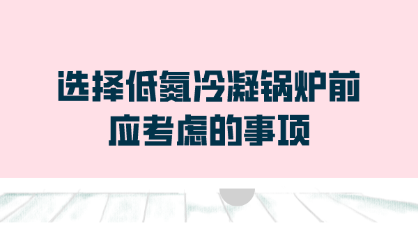 选择低氮冷凝锅炉前应考虑的事项