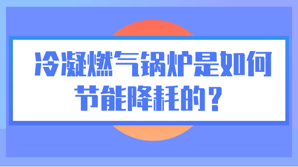 冷凝燃气锅炉是如何节能降耗的