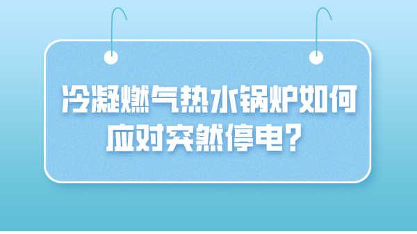 冷凝燃气热水锅炉如何应对突然停电？