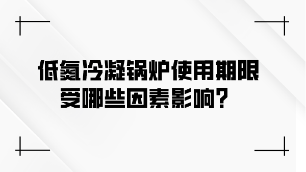 低氮冷凝锅炉使用期限受哪些因素影响？