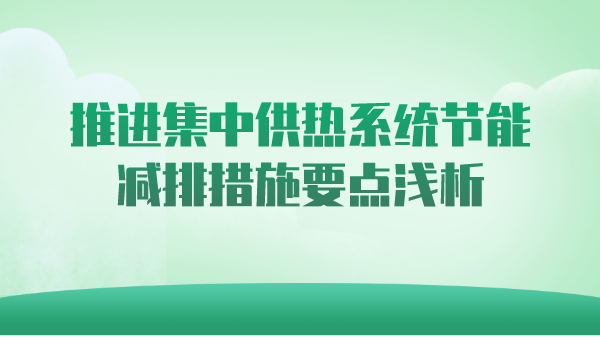 推进集中供热系统节能减排措施要点浅析